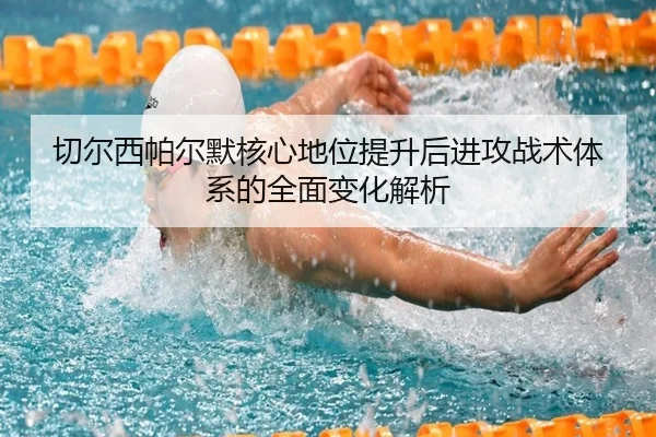 切尔西帕尔默核心地位提升后进攻战术体系的全面变化解析