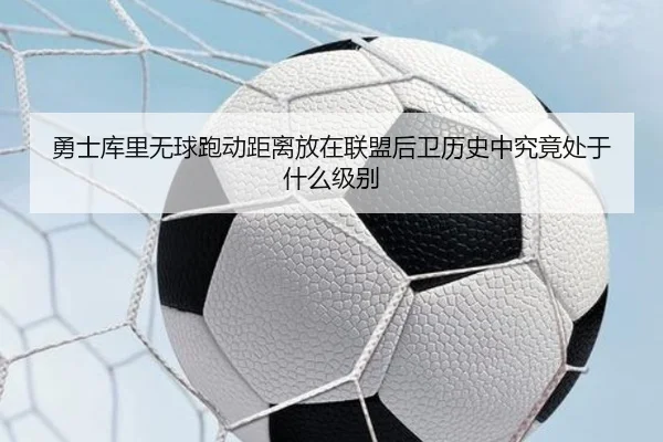 勇士库里无球跑动距离放在联盟后卫历史中究竟处于什么级别