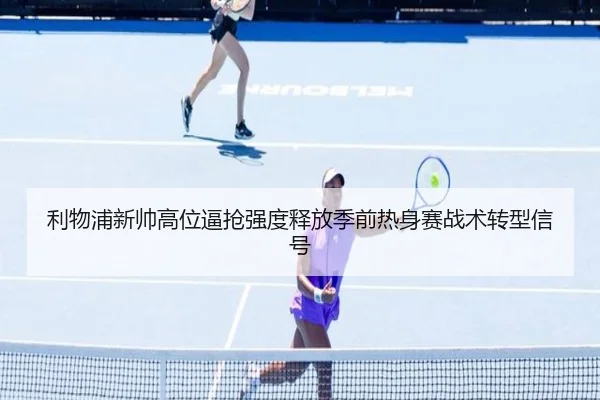 利物浦新帅高位逼抢强度释放季前热身赛战术转型信号