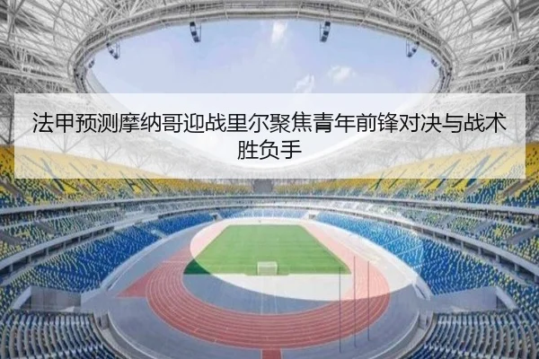 法甲预测摩纳哥迎战里尔聚焦青年前锋对决与战术胜负手