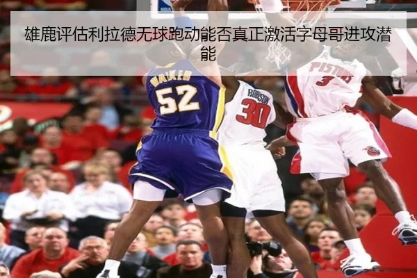 雄鹿评估利拉德无球跑动能否真正激活字母哥进攻潜能
