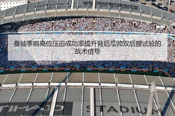 曼城季前高位压迫成功率提升背后瓜帅双后腰试验的战术信号