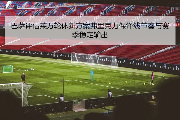 巴萨评估莱万轮休新方案弗里克力保锋线节奏与赛季稳定输出